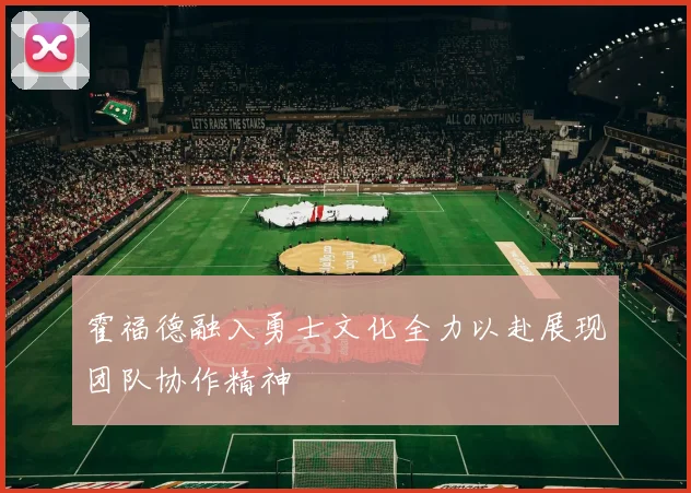霍福德融入勇士文化全力以赴展现团队协作精神