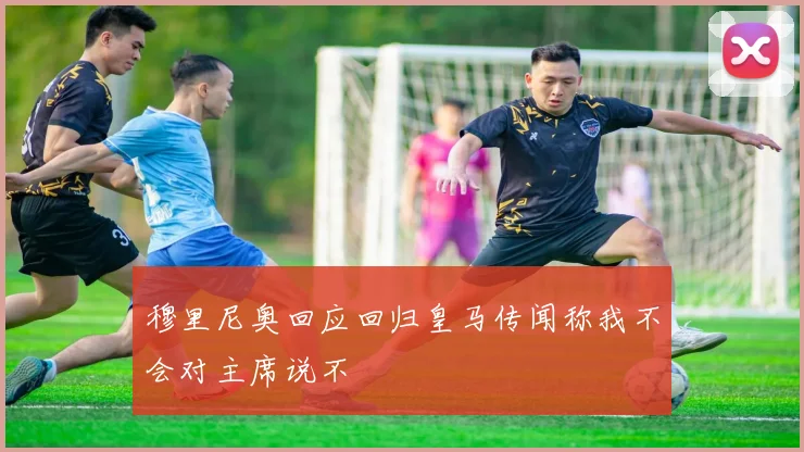 穆里尼奥回应回归皇马传闻称我不会对主席说不