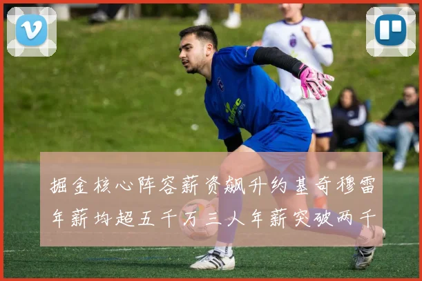 掘金核心阵容薪资飙升约基奇穆雷年薪均超五千万三人年薪突破两千万大关