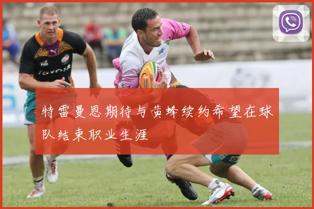 特雷曼恩期待与黄蜂续约希望在球队结束职业生涯
