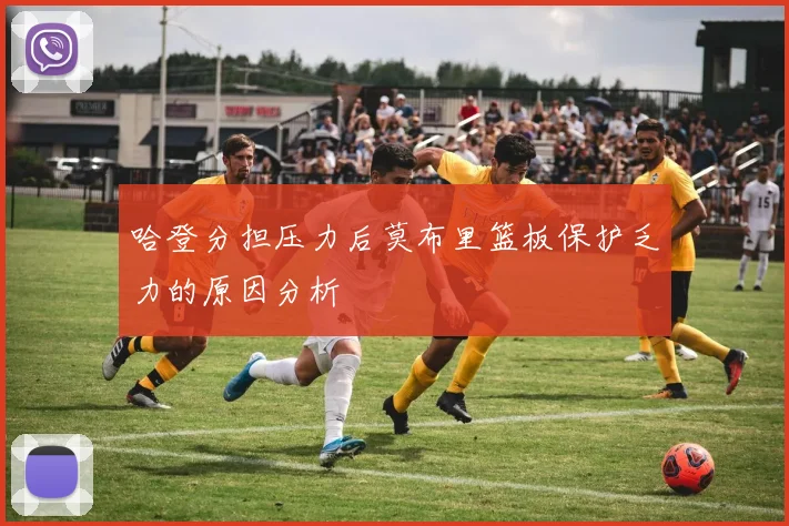 哈登分担压力后莫布里篮板保护乏力的原因分析