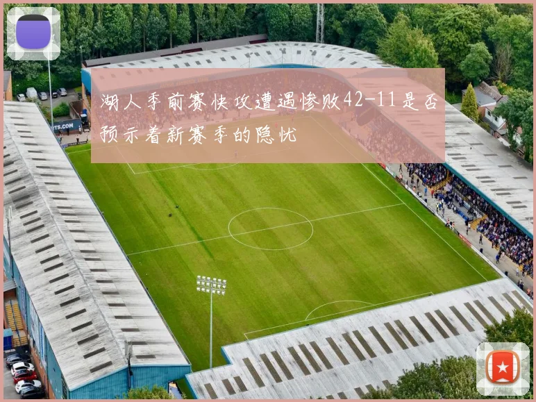 湖人季前赛快攻遭遇惨败42-11是否预示着新赛季的隐忧