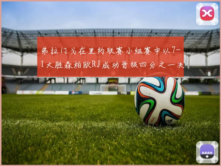 弗拉门戈在里约联赛小组赛中以7-1大胜森柏欧RJ成功晋级四分之一决赛