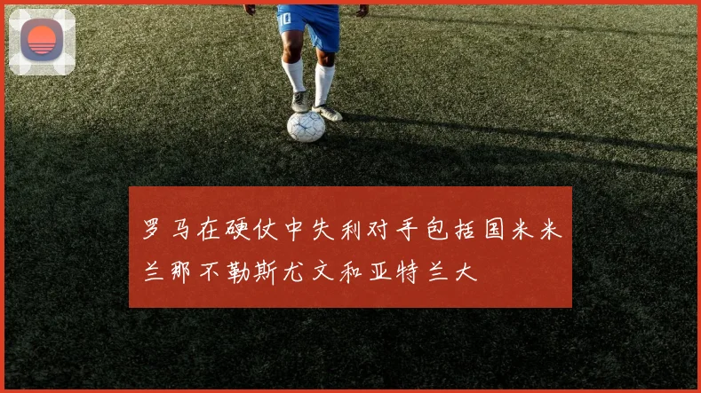 罗马在硬仗中失利对手包括国米米兰那不勒斯尤文和亚特兰大