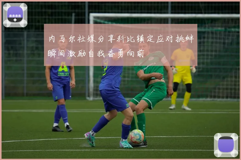 内马尔社媒分享科比镇定应对挑衅瞬间激励自我奋勇向前