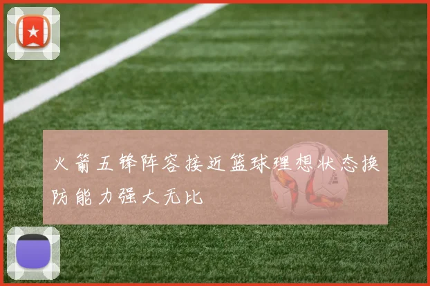 火箭五锋阵容接近篮球理想状态换防能力强大无比
