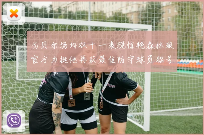 戈贝尔场均双十一表现惊艳森林狼官方力挺他再获最佳防守球员称号