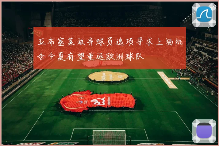 亚布塞莱放弃球员选项寻求上场机会今夏有望重返欧洲球队