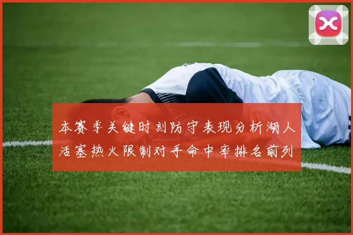 本赛季关键时刻防守表现分析湖人活塞热火限制对手命中率排名前列